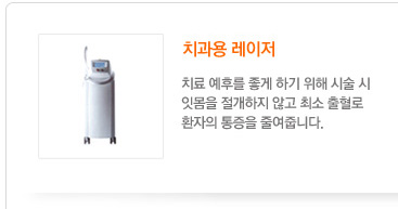 치과용 레이저
	 치료 예후를 좋게 하기 위해 시술 시
잇몸을 절개하지 않고 최소 출혈로 
환자의 통증을 줄여줍니다.