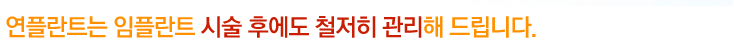 연플란트는 임플란트 시술 후에도 철저히 관리해 드립니다.
